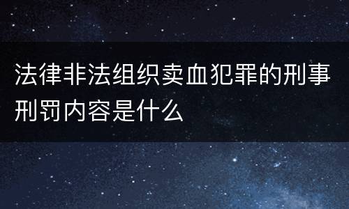 法律非法组织卖血犯罪的刑事刑罚内容是什么