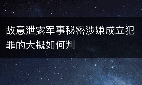 故意泄露军事秘密涉嫌成立犯罪的大概如何判