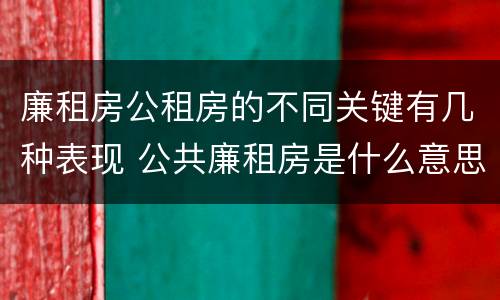 廉租房公租房的不同关键有几种表现 公共廉租房是什么意思