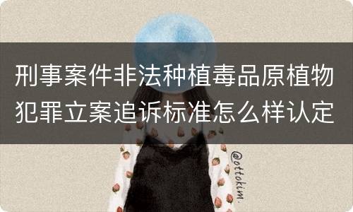 刑事案件非法种植毒品原植物犯罪立案追诉标准怎么样认定