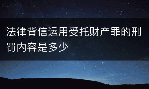 法律背信运用受托财产罪的刑罚内容是多少