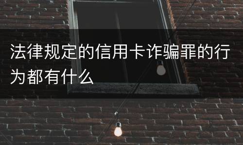 法律规定的信用卡诈骗罪的行为都有什么