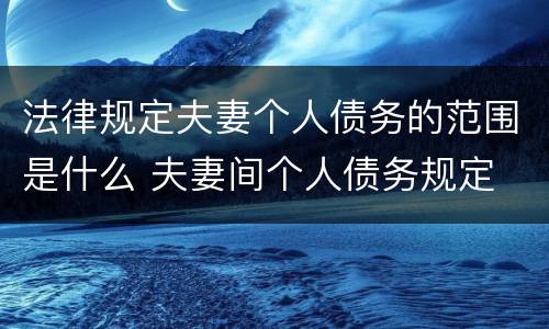 法律规定夫妻个人债务的范围是什么 夫妻间个人债务规定