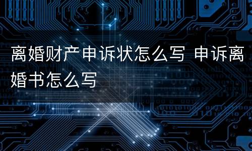 离婚财产申诉状怎么写 申诉离婚书怎么写