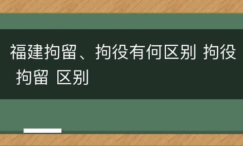 福建拘留、拘役有何区别 拘役 拘留 区别