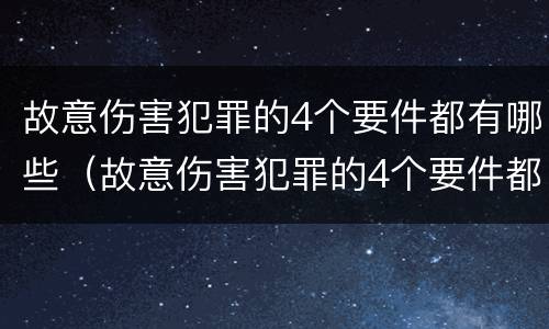 故意伤害犯罪的4个要件都有哪些（故意伤害犯罪的4个要件都有哪些呢）