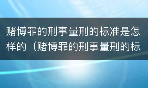 赌博罪的刑事量刑的标准是怎样的（赌博罪的刑事量刑的标准是怎样的判刑）