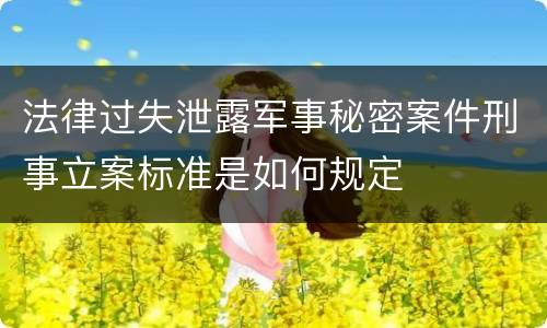 法律过失泄露军事秘密案件刑事立案标准是如何规定