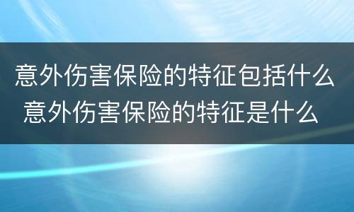 意外伤害保险的特征包括什么 意外伤害保险的特征是什么