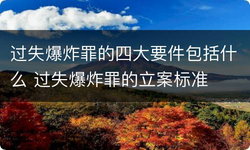 过失爆炸罪的四大要件包括什么 过失爆炸罪的立案标准