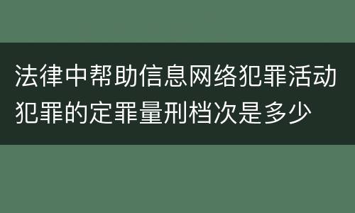 法律中帮助信息网络犯罪活动犯罪的定罪量刑档次是多少