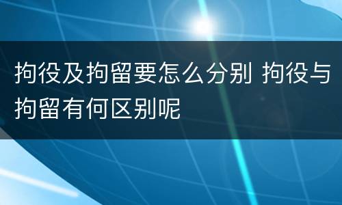 拘役及拘留要怎么分别 拘役与拘留有何区别呢