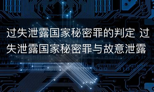 过失泄露国家秘密罪的判定 过失泄露国家秘密罪与故意泄露区别