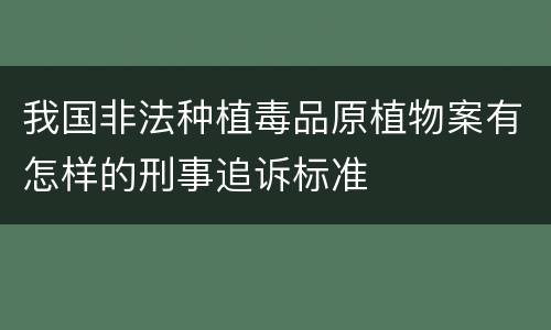 我国非法种植毒品原植物案有怎样的刑事追诉标准