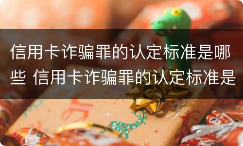 信用卡诈骗罪的认定标准是哪些 信用卡诈骗罪的认定标准是哪些内容