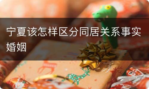 宁夏该怎样区分同居关系事实婚姻