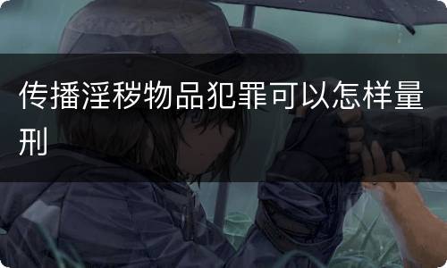 传播淫秽物品犯罪可以怎样量刑