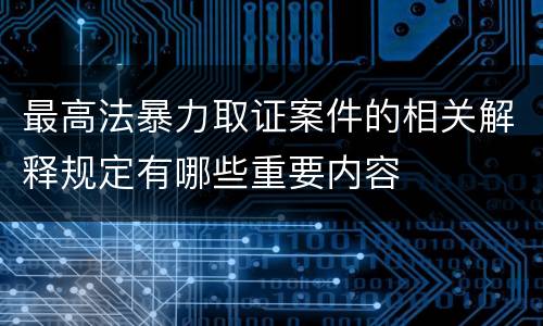 最高法暴力取证案件的相关解释规定有哪些重要内容