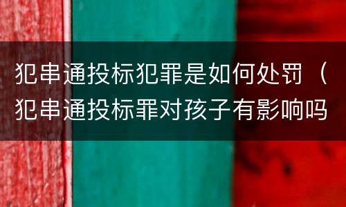 犯串通投标犯罪是如何处罚（犯串通投标罪对孩子有影响吗）
