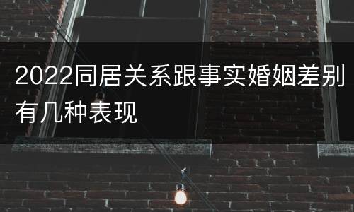 2022同居关系跟事实婚姻差别有几种表现