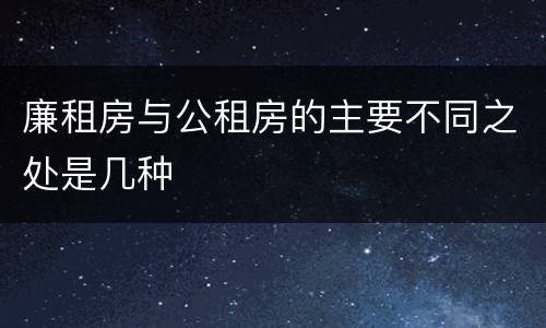 廉租房与公租房的主要不同之处是几种