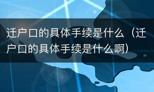 迁户口的具体手续是什么（迁户口的具体手续是什么啊）