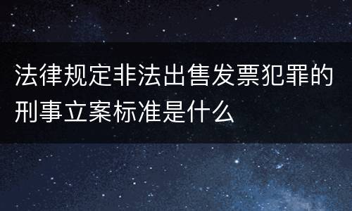 法律规定非法出售发票犯罪的刑事立案标准是什么