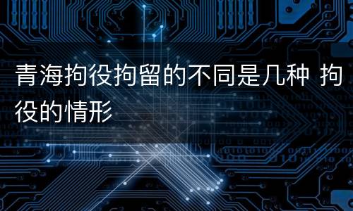 青海拘役拘留的不同是几种 拘役的情形