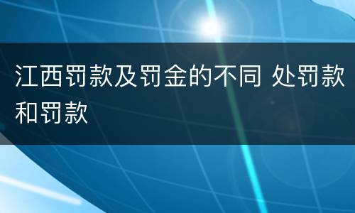 江西罚款及罚金的不同 处罚款和罚款