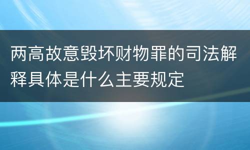 两高故意毁坏财物罪的司法解释具体是什么主要规定
