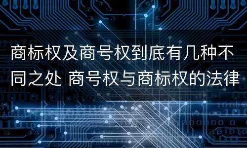 商标权及商号权到底有几种不同之处 商号权与商标权的法律冲突与解决