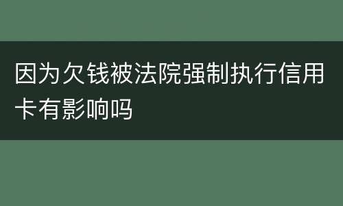 因为欠钱被法院强制执行信用卡有影响吗