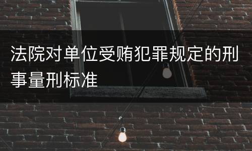 法院对单位受贿犯罪规定的刑事量刑标准