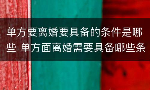 单方要离婚要具备的条件是哪些 单方面离婚需要具备哪些条件