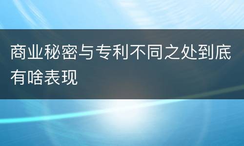 商业秘密与专利不同之处到底有啥表现