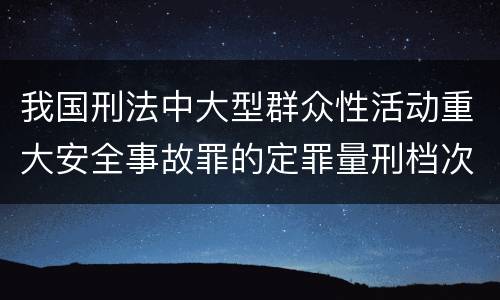 我国刑法中大型群众性活动重大安全事故罪的定罪量刑档次是怎样的