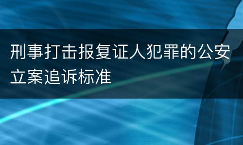 刑事打击报复证人犯罪的公安立案追诉标准