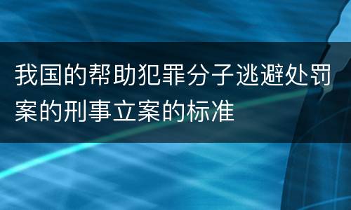 我国的帮助犯罪分子逃避处罚案的刑事立案的标准