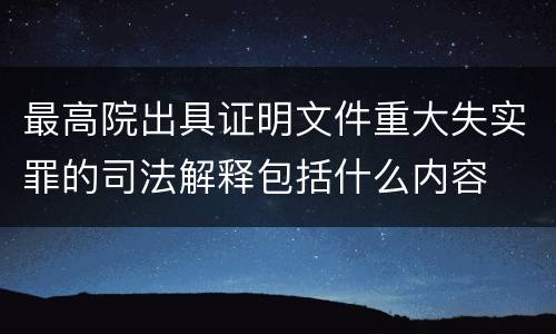 最高院出具证明文件重大失实罪的司法解释包括什么内容