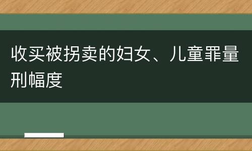 收买被拐卖的妇女、儿童罪量刑幅度