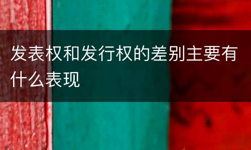 发表权和发行权的差别主要有什么表现