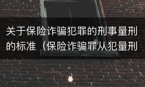 关于保险诈骗犯罪的刑事量刑的标准（保险诈骗罪从犯量刑标准）