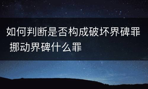 如何判断是否构成破坏界碑罪 挪动界碑什么罪