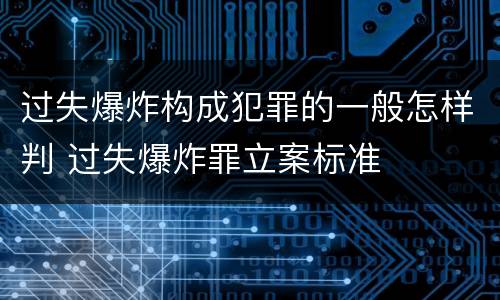 过失爆炸构成犯罪的一般怎样判 过失爆炸罪立案标准