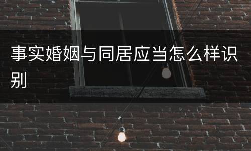 事实婚姻与同居应当怎么样识别