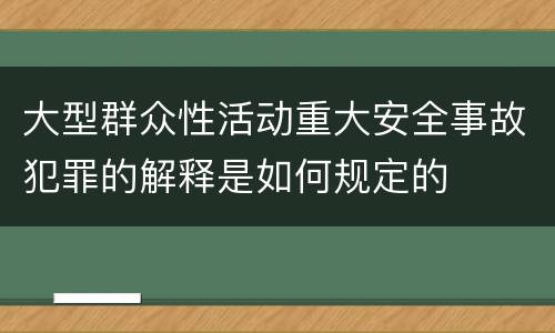 大型群众性活动重大安全事故犯罪的解释是如何规定的