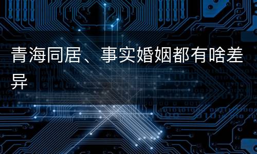 青海同居、事实婚姻都有啥差异