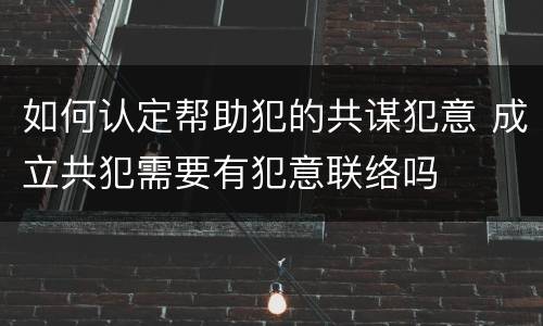 如何认定帮助犯的共谋犯意 成立共犯需要有犯意联络吗
