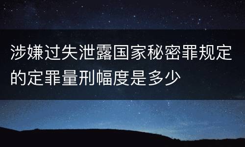 涉嫌过失泄露国家秘密罪规定的定罪量刑幅度是多少