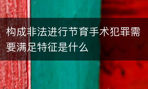 构成非法进行节育手术犯罪需要满足特征是什么
